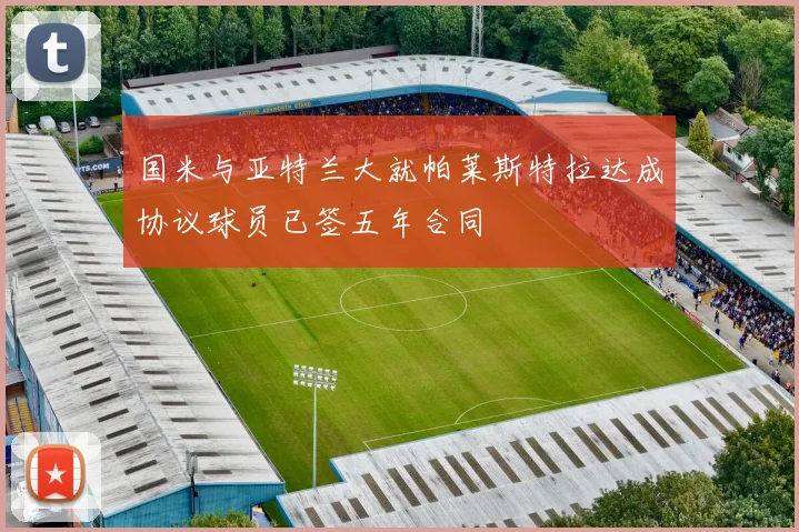 国米与亚特兰大就帕莱斯特拉达成协议球员已签五年合同