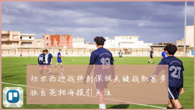 切尔西迎战热刺保级关键战凯塞多独自亮相海报引关注