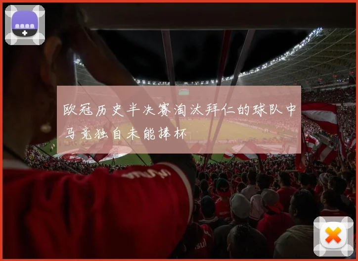 欧冠历史半决赛淘汰拜仁的球队中马竞独自未能捧杯