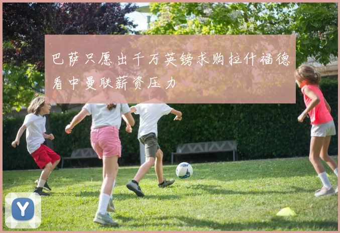 巴萨只愿出千万英镑求购拉什福德看中曼联薪资压力