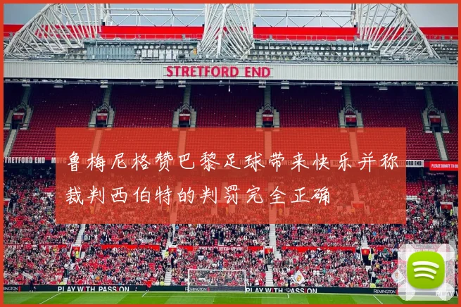 鲁梅尼格赞巴黎足球带来快乐并称裁判西伯特的判罚完全正确