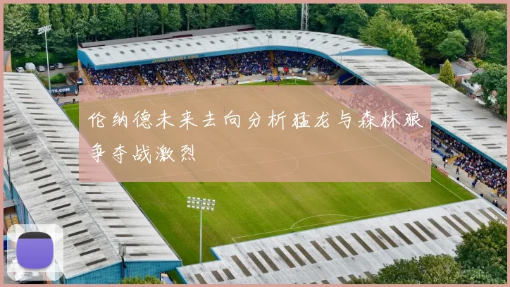 伦纳德未来去向分析猛龙与森林狼争夺战激烈