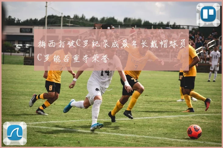 梅西打破C罗纪录成最年长戴帽球员C罗能否重夺荣誉