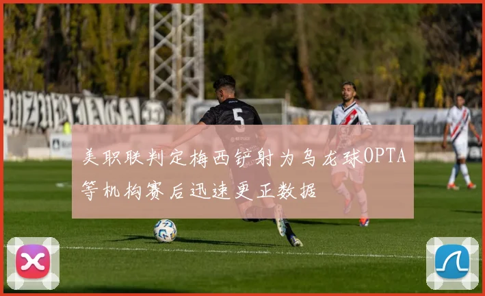 美职联判定梅西铲射为乌龙球OPTA等机构赛后迅速更正数据