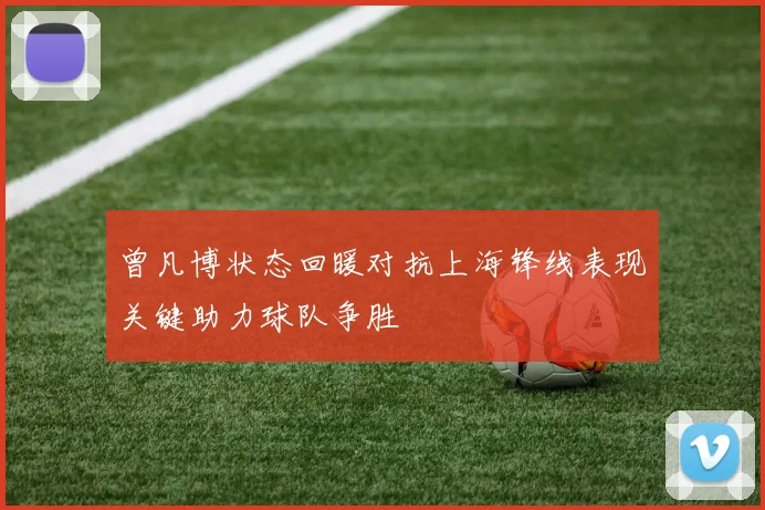 曾凡博状态回暖对抗上海锋线表现关键助力球队争胜